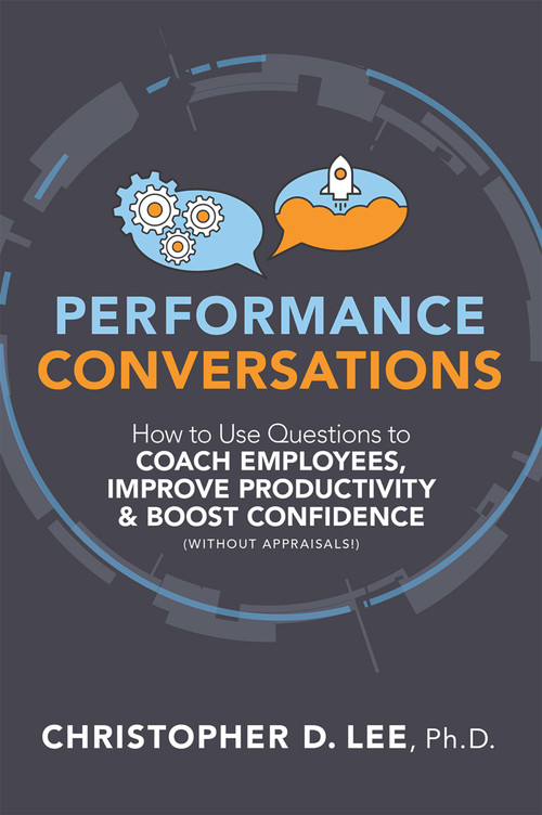 Performance Conversations (How to Use Questions to Coach Employees, Improve Productivity, and Boost Confidence (Without Appraisals!)) by Christopher D. Lee, 9781586446697