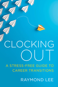 Clocking Out (A Stress-Free Guide to Career Transitions) by Raymond Lee, 9781586446543