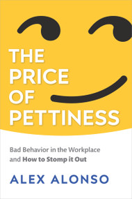 The Price of Pettiness (Bad Behavior in the Workplace and How to Stomp It Out) by Alexander Alonso, 9781586446192