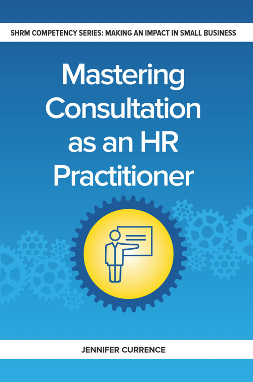Mastering Consultation as an HR Practitioner (Making an Impact in Small Business) by Jennifer Currence, 9781586445027