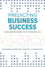 Predicting Business Success (Using Smarter Analytics to Drive Results) by Matt Betts, Shane Douthitt, Scott Mondore, Hannah Spell, 9781586445379