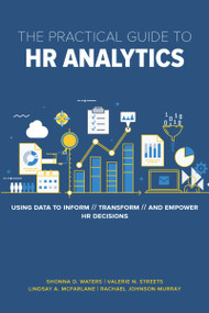 The Practical Guide to HR Analytics (Using Data to Inform, Transform, and Empower HR Decisions) by Shonna D. Waters, Valerie Streets, Lindsay McFarlane, Rachael Johnson-Murray, 9781586445324