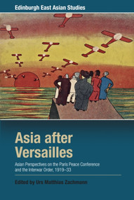 Asia after Versailles (Asian Perspectives on the Paris Peace Conference and the Interwar Order, 1919-33) by Urs Matthias Zachmann, 9781474441025