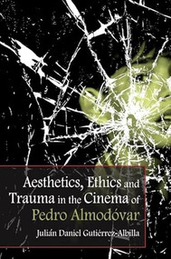 Aesthetics, Ethics and Trauma in the Cinema of Pedro Almodóvar by Julián Daniel Gutiérrez-Albilla, 9781474431675
