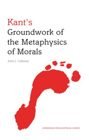 Kant's Groundwork of the Metaphysics of Morals (An Edinburgh Philosophical Guide) by John Callanan, 9780748647255