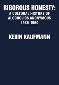 Rigorous Honesty (A Cultural History of Alcoholics Anonymous 1935-1960) by Kevin Kaufmann, 9781680535754