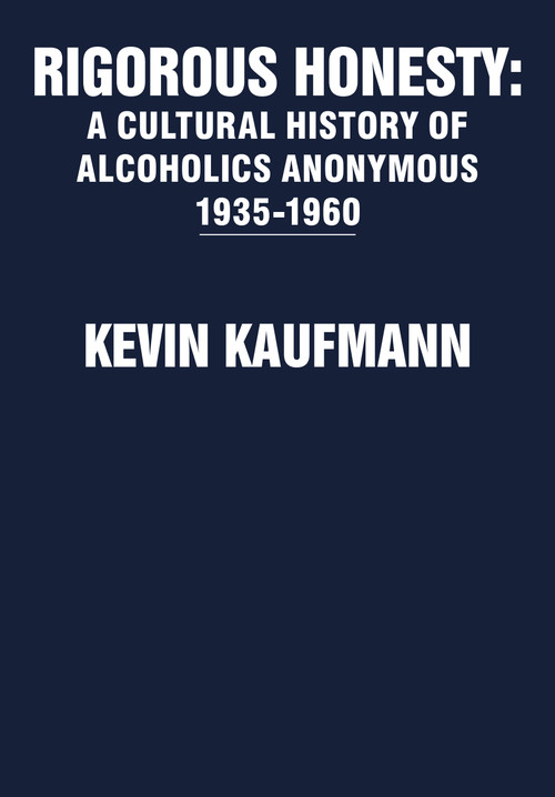 Rigorous Honesty (A Cultural History of Alcoholics Anonymous 1935-1960) by Kevin Kaufmann, 9781680535754