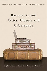 Basements and Attics, Closets and Cyberspace (Explorations in Canadian Women's Archives) by Linda M. Morra, Jessica Schagerl, 9781554586325