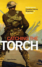 Catching the Torch (Contemporary Canadian Literary Responses to World War I) by Neta Gordon, 9781554589807