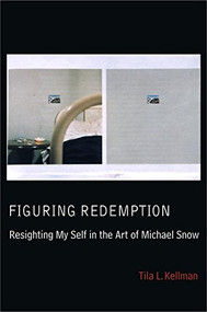 Figuring Redemption (Resighting My Self in the Art of Michael Snow) by Tila L. Kellman, 9781554582495