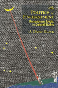 The Politics of Enchantment (Romanticism, Media, and Cultural Studies) by J. David Black, 9780889204003