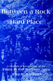 Between a Rock and a Hard Place (A Historical Geography of the Finns in the Sudbury Area) by Oiva W. Saarinen, 9780889203532
