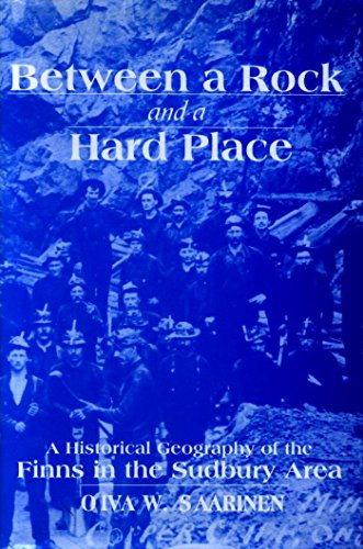Between a Rock and a Hard Place (A Historical Geography of the Finns in the Sudbury Area) by Oiva W. Saarinen, 9780889203532