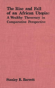The Rise and Fall of an African Utopia (A Wealthy Theocracy in Comparative Perspective) by Stanley Barrett, 9780889200531
