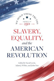 Slavery, Equality, and the American Revolution by Yuval Levin, Adam J. White, John Yoo, Randy E. Barnett, Justin Driver, Kurt T. Lash, Lucas E. Morel, Diana Schaub, 9780844751061