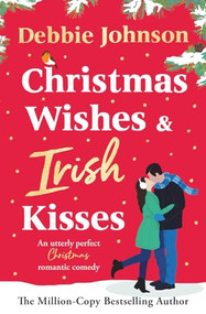Christmas Wishes and Irish Kisses (An utterly perfect Christmas romantic comedy) by Debbie Johnson, 9781837002832