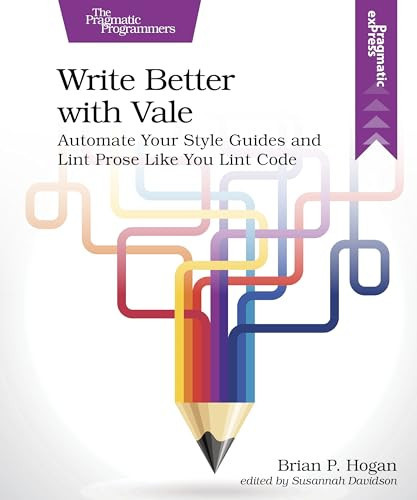 Write Better with Vale (Automate Your Style Guides and Lint Prose Like You Lint Code) by Brian P. Hogan, Susannah Davidson, 9798888651810
