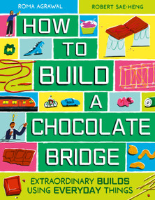 How to Build a Chocolate Bridge (Extraordinary Builds Using Everyday Things) by Roma Agrawal, Robert Sae-Heng, 9781510232037