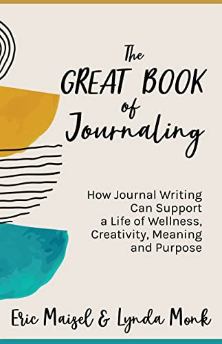 The Great Book of Journaling (How Journal Writing Can Support a Life of Wellness, Creativity, Meaning and Purpose (How to Journaling Self-Help)) by Eric Maisel, PhD, Lynda Monk, MSW, RSW, CPCC, 9781642508543
