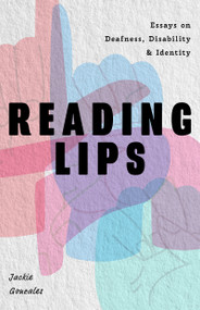 Reading Lips (Essays on Deafness, Disability and Identity) by Jackie Gonzalez, 9781684819171