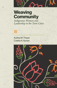 Weaving Community (Indigenous Women and Leadership in the Twin Cities) by Audrey Thayer, Collette A. Hyman, 9781681343327