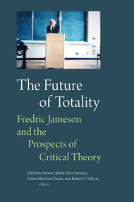 The Future of Totality (Fredric Jameson and the Prospects of Critical Theory) by Nicholas Brown, Maria Elisa Cevasco, Fabio Akcelrud Durão, Robert T. Tally, 9781478038832