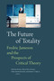 The Future of Totality (Fredric Jameson and the Prospects of Critical Theory) by Nicholas Brown, Maria Elisa Cevasco, Fabio Akcelrud Durão, Robert T. Tally, 9781478038832