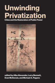 Unwinding Privatization (Cities and the Restoration of Public Power) by Alba Alexander, Larry Bennett, Evan McKenzie, Michael A. Pagano, 9780262053372