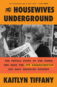 The Housewives Underground (The Untold Story of the Women Who Made the JFK Assassination Our Most Enduring Mystery) by Kaitlyn Tiffany, 9780593728628