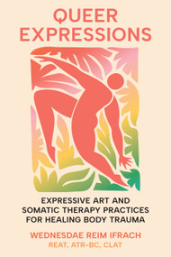Queer Expressions (Expressive Art and Somatic Therapy Practices for Healing Body Trauma) by Wednesdae Reim Ifrach, REAT, CLAT, 9798889843191