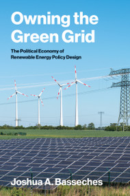 Owning the Green Grid (The Political Economy of Renewable Energy Policy Design) by Joshua A. Basseches, 9780262053587