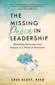 The Missing Peace In Leadership (Reclaiming Connection and Purpose in a World of Distraction) by Cree Scott, 9781640957060