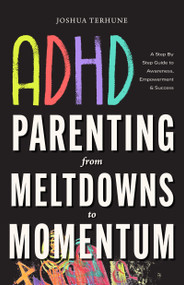 ADHD Parenting: From Meltdowns to Momentum (Love-and-Limits Discipline, Executive Function Supports, and Sensory-Smart Routines) by Joshua Terhune, 9781684819096