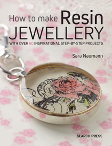 How to Make Resin Jewellery (With over 50 inspirational step-by-step projects) by Sara Naumann, 9781782213376