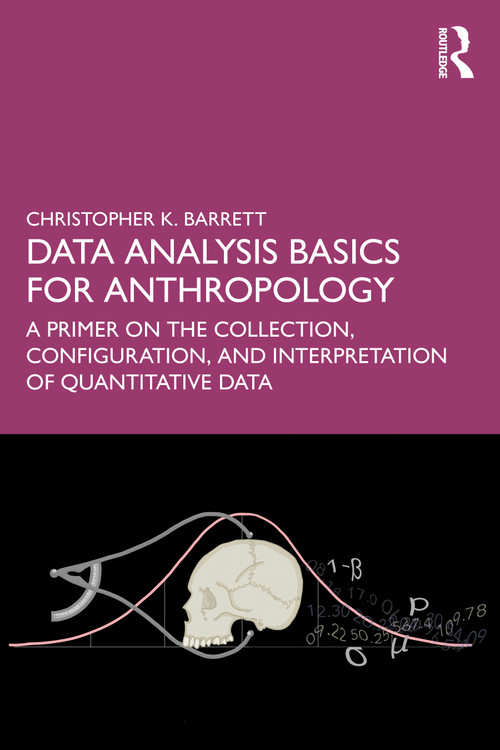 Data Analysis Basics for Anthropology (A Primer on the Collection, Configuration, and Interpretation of Quantitative Data) by Christopher K. Barrett, 9781032997667