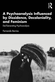 A Psychoanalysis Influenced by Dissidence, Decoloniality, and Feminism (De/Generating Psychoanalysis) by Fernando Barrios, 9781041191490
