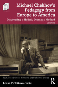Michael Chekhov's Pedagogy from Europe to America, Volume I (Discovering a Holistic Dramatic Method) by Lenka Pichlíková-Burke, 9781032706399