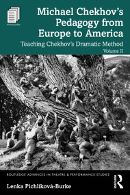Michael Chekhov's Pedagogy from Europe to America, Volume II (Teaching Chekhov's Dramatic Method) by Lenka Pichlíková-Burke, 9781032732398