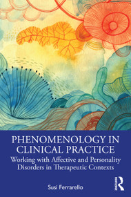 Phenomenology in Clinical Practice (Working with Affective and Personality Disorders in Therapeutic Contexts) by Susi Ferrarello, 9781041125877