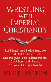 Wrestling with Imperial Christianity (Biblical Anti-domination and Anti-imperial Strategies for Liberation, Justice and Peace in our Fallen World) by Mukti Barton, 9781915412805