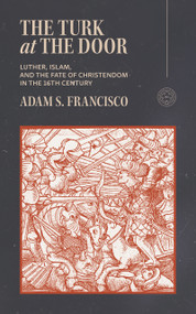 The Turk at the Door (Luther, Islam, and the Fate of Christendom in the 16th Century) by Adam Francisco, Adam S. Francisco, Adam S. Francisco, 9781964419947