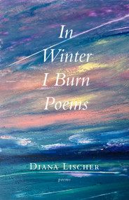 In Winter I Burn Poems by Diana Lischer, 9798998517068