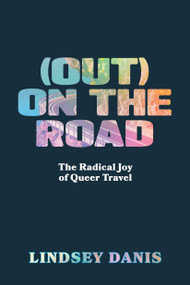 (Out) On the Road (The Radical Joy of Queer Travel) by Lindsey Danis, 9781632461827