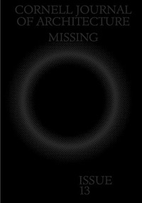 Cornell Journal of Architecture 13 (Missing) by Val Warke, Emma Silverblatt, Gracie Meek, Duncan Steele, 9780997260274