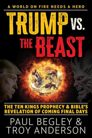 Trump Vs the Beast (The Ten Kings Prophecy and the Bible's Revelation of Coming Final Days) by Paul Begley, Troy Anderson, 9781630063436