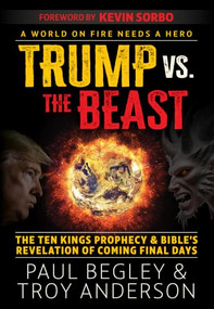 Trump Vs the Beast (The Ten Kings Prophecy and Bible's Revelation of Coming Final Days with a Foreword by Kevin Sorbo) by Paul Begley, Troy Anderson, 9781630063436