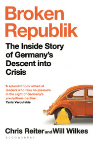 Broken Republik (The Inside Story of Germany's Descent into Crisis) by Chris Reiter, Will Wilkes, 9781526679154