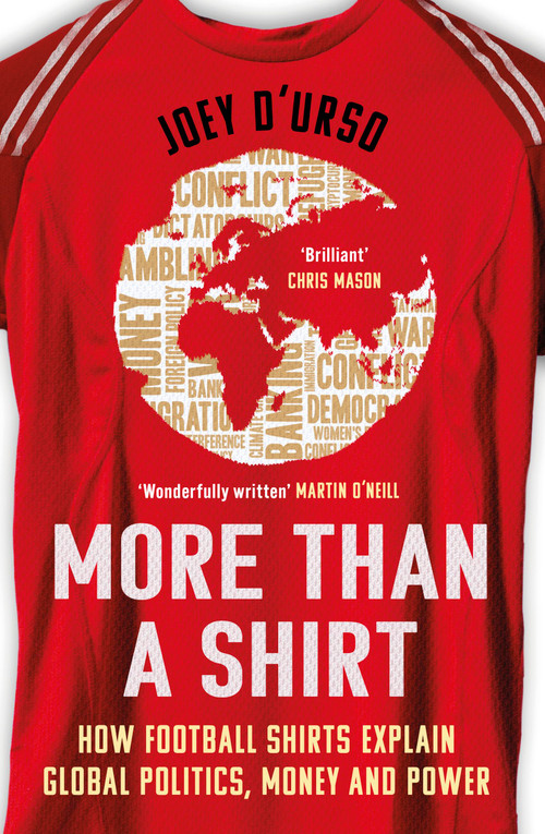 More Than A Shirt (How Football Shirts Explain Global Politics, Money and Power) by Joey D'Urso, 9781399622820