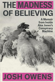 The Madness of Believing (A Memoir from Inside Alex Jones's Conspiracy Machine) - 9781538783085 by Josh Owens