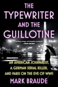 The Typewriter and the Guillotine (An American Journalist, a German Serial Killer, and Paris on the Eve of WWII) - 9781538783146 by Mark Braude